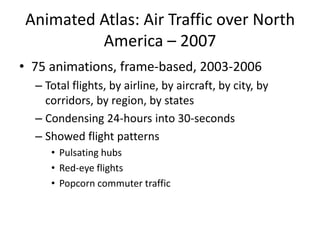 Animated Atlas: Air Traffic over North
America – 2007
• 75 animations, frame-based, 2003-2006
– Total flights, by airline,...