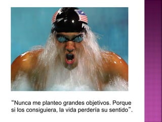 “Nunca me planteo grandes objetivos. Porque
si los consiguiera, la vida perdería su sentido”.
 
