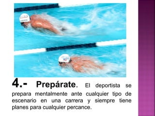 4.- Prepárate. El deportista se
prepara mentalmente ante cualquier tipo de
escenario en una carrera y siempre tiene
planes para cualquier percance.
 