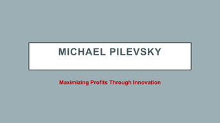 MICHAEL PILEVSKY
Maximizing Profits Through Innovation
 