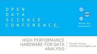 HIGH PERFORMANCE
HARDWARE FOR DATA
ANALYSIS
Michael Pittaro
Michael_Pittaro@dell.com
O P E N
D A T A
S C I E N C E
C O N F E R E N C E_
BOSTON 2015
@opendatasci
 