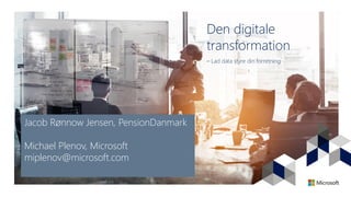 Den digitale
transformation
– Lad data styre din forretning
Jacob Rønnow Jensen, PensionDanmark
Michael Plenov, Microsoft
miplenov@microsoft.com
 