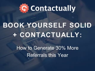 BOOK YOURSELF SOLID
+ CONTACTUALLY:
How to Generate 30% More
Referrals this Year
 