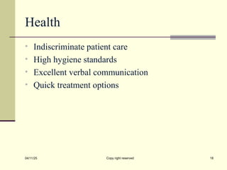 Health
• Indiscriminate patient care
• High hygiene standards
• Excellent verbal communication
• Quick treatment options
04/11/25 Copy right reserved 18
 