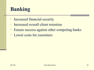 Banking
• Increased financial security
• Increased overall client retention
• Ensure success against other competing banks
• Lower costs for customers
04/11/25 Copy right reserved 20
 