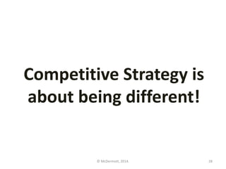 Competitive Strategy is
about being different!

© McDermott, 2014.

28

 