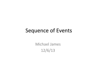 Sequence of Events
Michael James
12/6/13

 