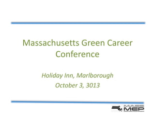 Massachusetts Green Career
Conference
Holiday Inn, Marlborough
October 3, 3013

 