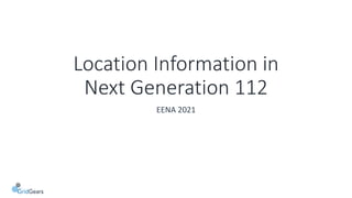 Location Information in
Next Generation 112
EENA 2021
 