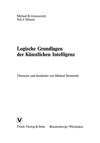 Michael R. Genesereth
Nils 1. Nilsson
Logische Grundlagen
der Künstlichen Intelligenz
Übersetzt und bearbeitet von Michael...