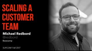 Michael Redbord
@redbord
Basecamp
Scaling a
Customer
Team
SUPCONF Fall 2017
 