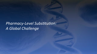 Pharmacy-­‐Level	
  Subs9tu9on:	
  	
  
A	
  Global	
  Challenge	
  
 