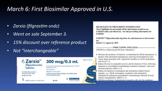 March	
  6:	
  First	
  Biosimilar	
  Approved	
  in	
  U.S.	
  
	
  
•  Zarxio	
  (ﬁlgras9m-­‐sndz)	
  
•  Went	
  on	
  sale	
  September	
  3.	
  
•  15%	
  discount	
  over	
  reference	
  product	
  
•  Not	
  “interchangeable”	
  
 