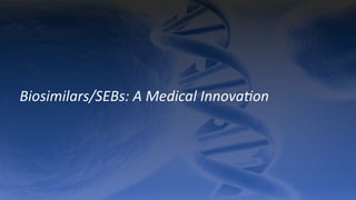 Biosimilars/SEBs:	
  A	
  Medical	
  Innova9on	
  	
  
 