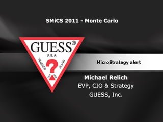 SMiCS 2011 - Monte Carlo




                MicroStrategy alert


            Michael Relich
          EVP, CIO & Strategy
              GUESS, Inc.
 