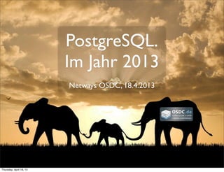 PostgreSQL.
Im Jahr 2013
Netways OSDC, 18.4.2013
Thursday, April 18, 13
 