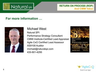 3
RETURN ON PROC€$S (ROP)
And CMMI Value
For more information …
Michael West
Natural SPI
Performance Strategy Consultant
C...