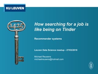 How searching for a job is
like being on Tinder
Recommender systems
Leuven Data Science meetup - 27/03/2018
Michael Reusens
michaelreusens@hotmail.com
 