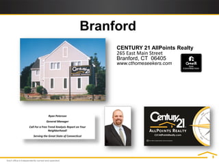 Branford
                                                CENTURY 21 AllPoints Realty
                                                265 East Main Street
                                                Branford, CT 06405
                                                www.cthomeseekers.com




               Ryan Peterson
             General Manager
Call For a Free Trend Analysis Report on Your
                Neighborhood!
   Serving the Great State of Connecticut
 