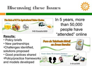 Discussing these Issues
In 5 years, more
than 50,000
people have
“attended” online
discussions.
Results:
• Policy briefs
• New partnerships
•Challenges identified,
solutions proposed
• Good practices shared
•Policy/practice frameworks
and models developed
 