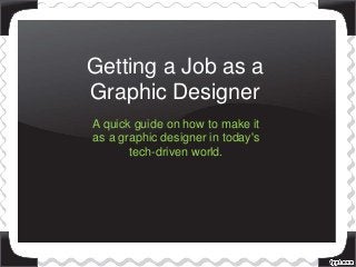 Getting a Job as a
Graphic Designer
A quick guide on how to make it
as a graphic designer in today's
tech-driven world.
 