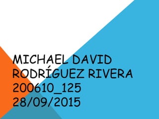 MICHAEL DAVID
RODRÍGUEZ RIVERA
200610_125
28/09/2015
 