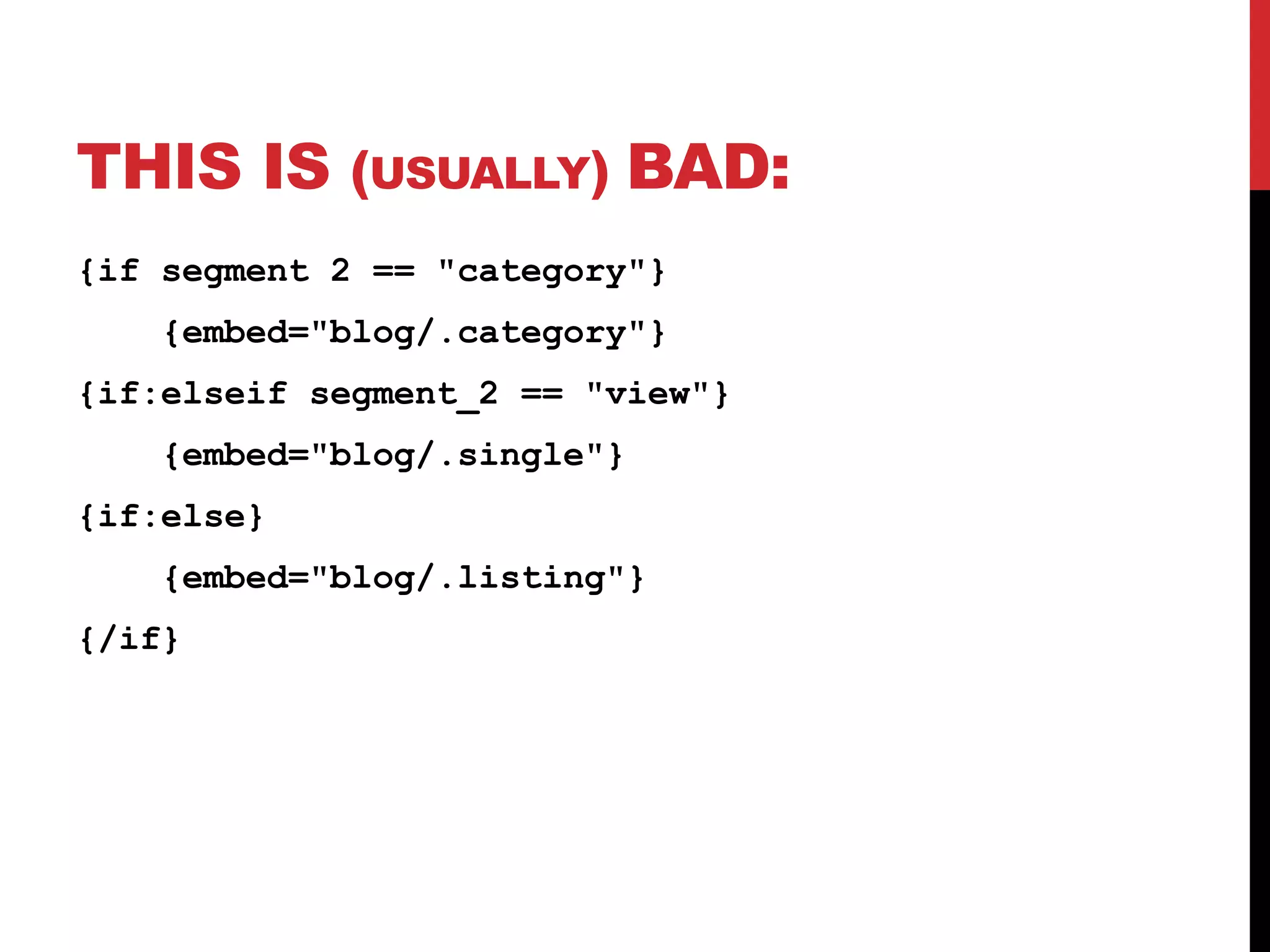 THIS IS (USUALLY) BAD: {if segment 2 == "category"} {embed="blog/.category"} {if:elseif segment_2 == "view"} {embed="blog/.single"} {if:else} {embed="blog/.listing"} {/if} 