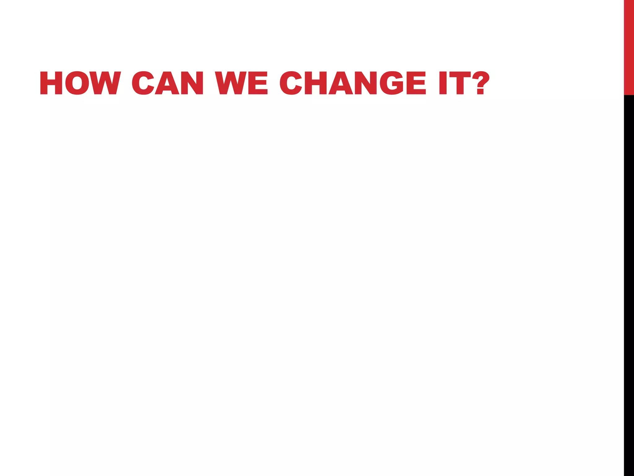HOW CAN WE CHANGE IT? 