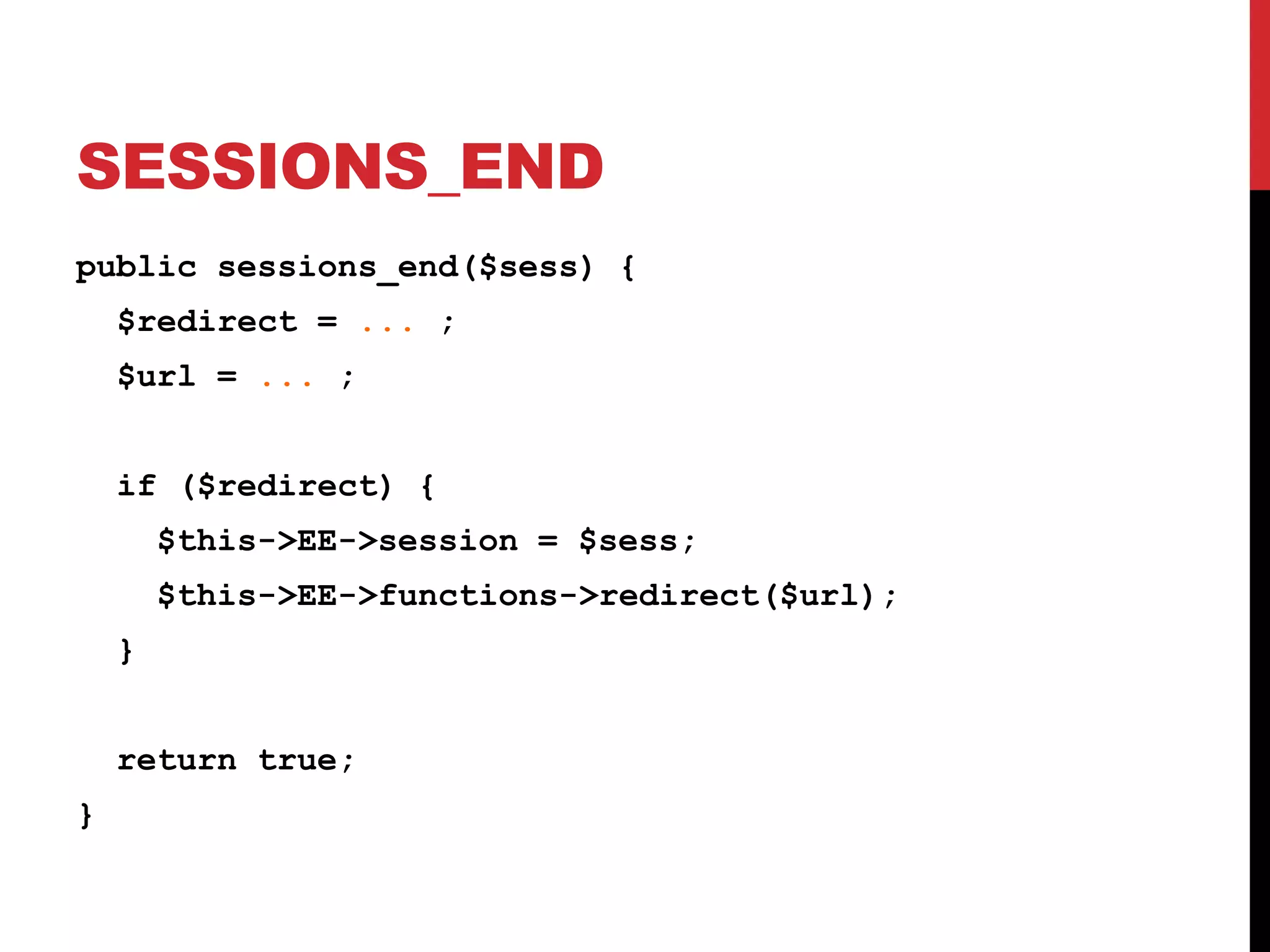 SESSIONS_END public sessions_end($sess) { $redirect = ... ; $url = ... ; if ($redirect) { $this->EE->session = $sess; $this->EE->functions->redirect($url); } return true; } 