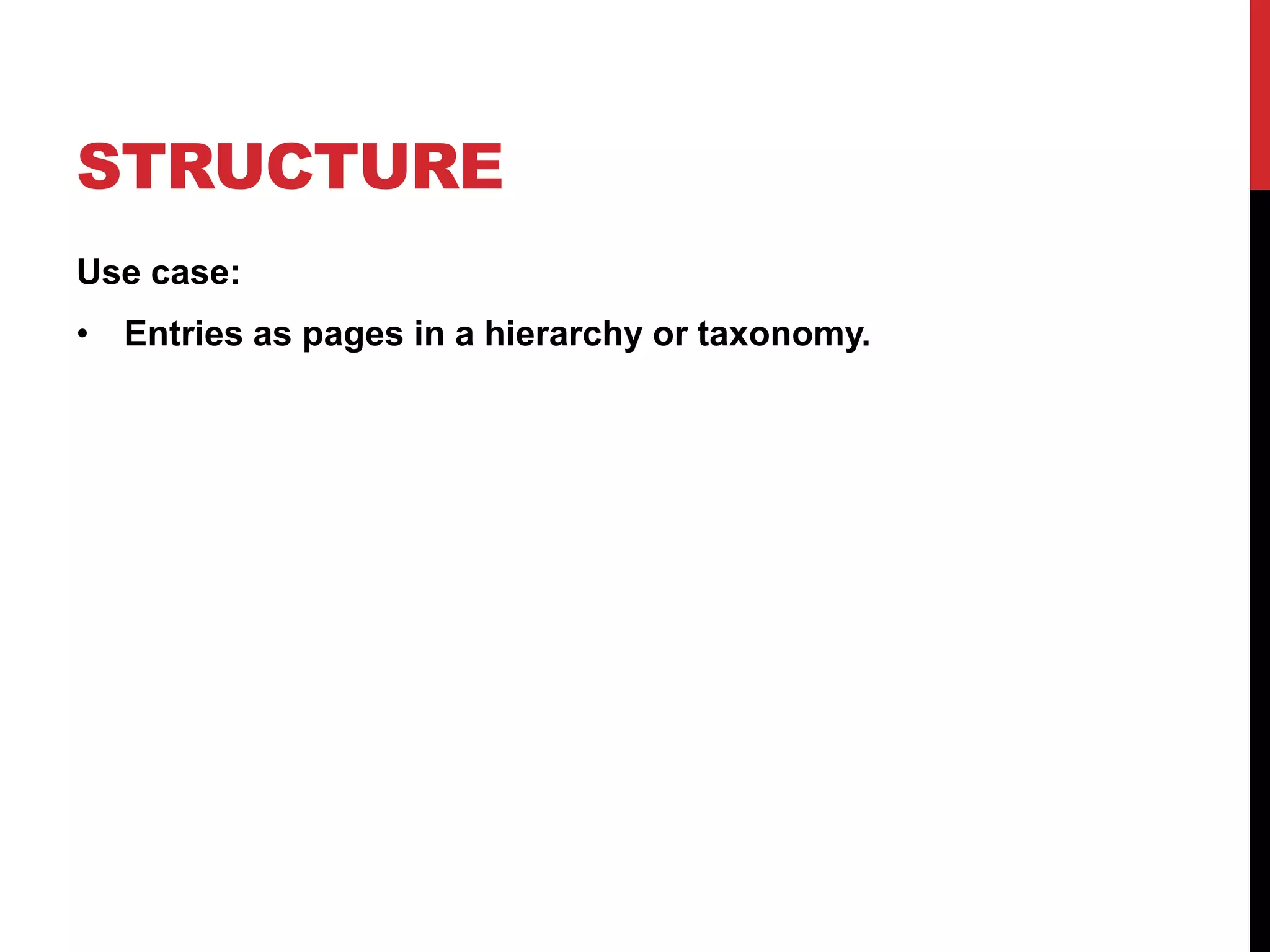 STRUCTURE Use case: • Entries as pages in a hierarchy or taxonomy. 