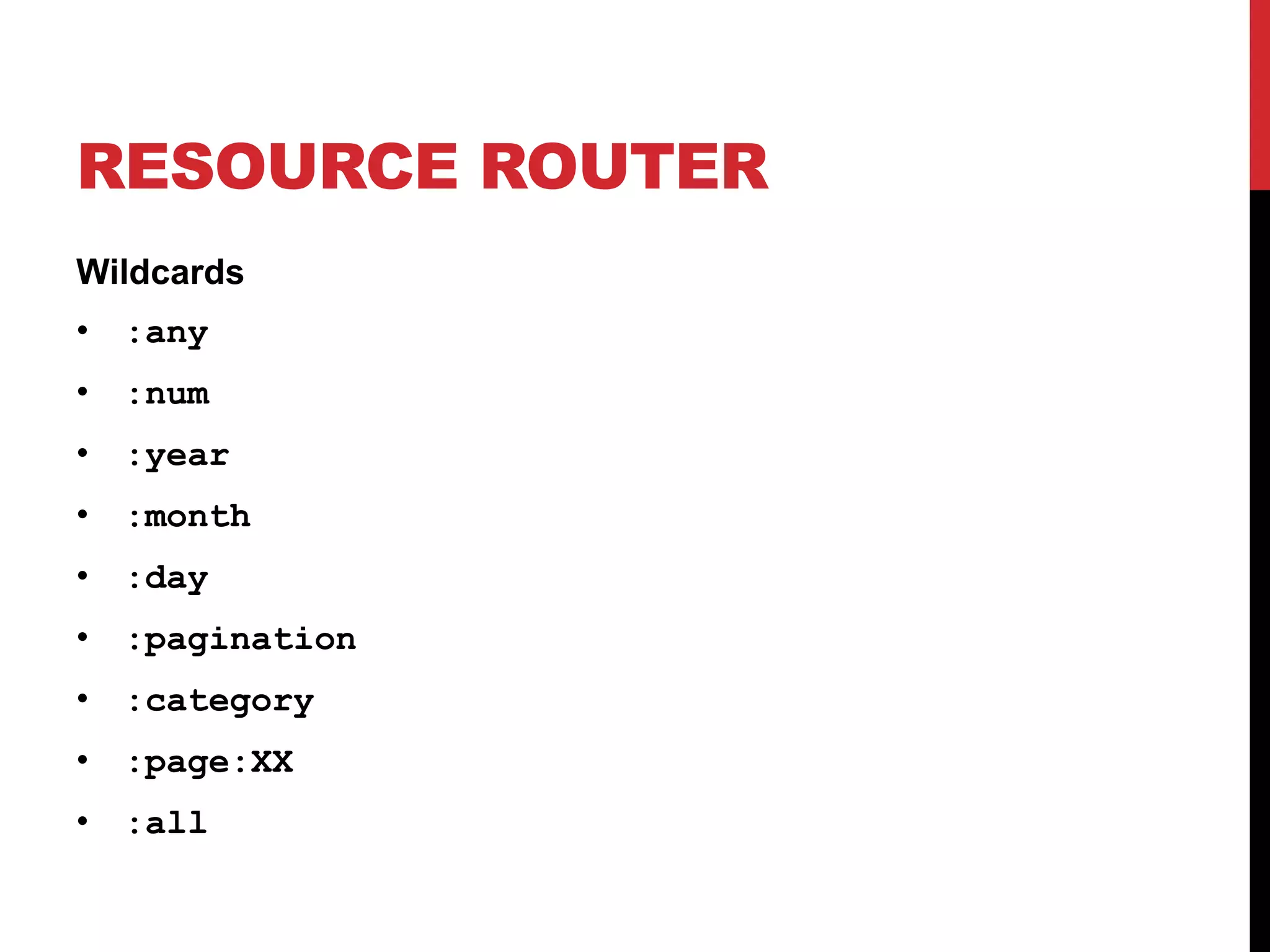 RESOURCE ROUTER Wildcards • :any • :num • :year • :month • :day • :pagination • :category • :page:XX • :all 