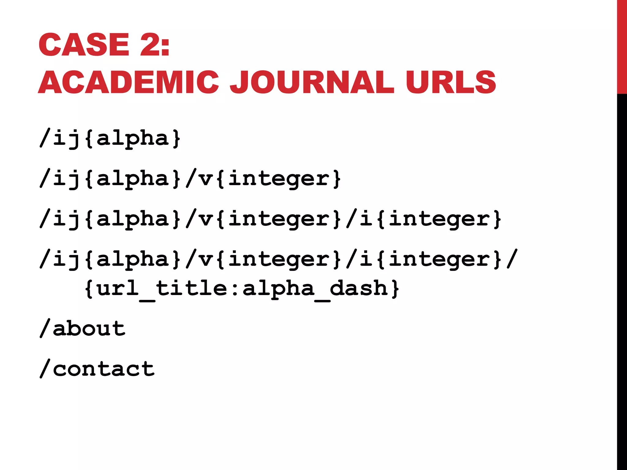 CASE 2: ACADEMIC JOURNAL URLS /ij{alpha} /ij{alpha}/v{integer} /ij{alpha}/v{integer}/i{integer} /ij{alpha}/v{integer}/i{integer}/ {url_title:alpha_dash} /about /contact 