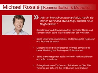 Michael Rossié | Kommunikation & Motivation
„Wer an Menschen herumschnitzt, macht sie
kleiner, wer ihnen etwas zeigt, eröf...