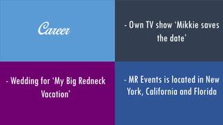- MR Events is located in
New York, California and
Florida
- Wedding for ‘My Big
Redneck Vacation’
- Own TV show ‘Mikkie
saves the date’
Career
 