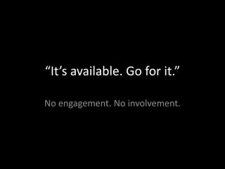 “It’s available. Go for it.”
No engagement. No involvement.
 