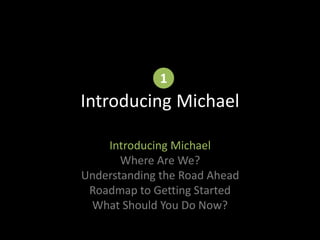 Introducing Michael
Introducing Michael
Where Are We?
Understanding the Road Ahead
Roadmap to Getting Started
What Should ...