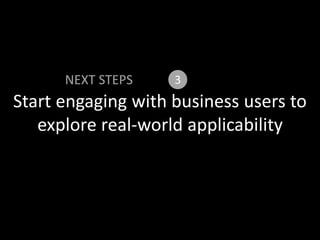 Start engaging with business users to
explore real-world applicability
NEXT STEPS 3
 