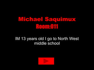 Michael Saquimux Room:011 IM 13 years old I go to North West middle school 