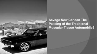 Savage New Canaan The
Passing of the Traditional
Muscular Tissue Automobile?
 