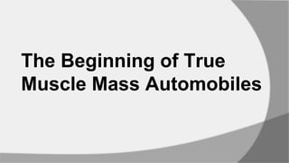 The Beginning of True
Muscle Mass Automobiles
 