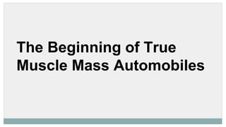 The Beginning of True
Muscle Mass Automobiles
 