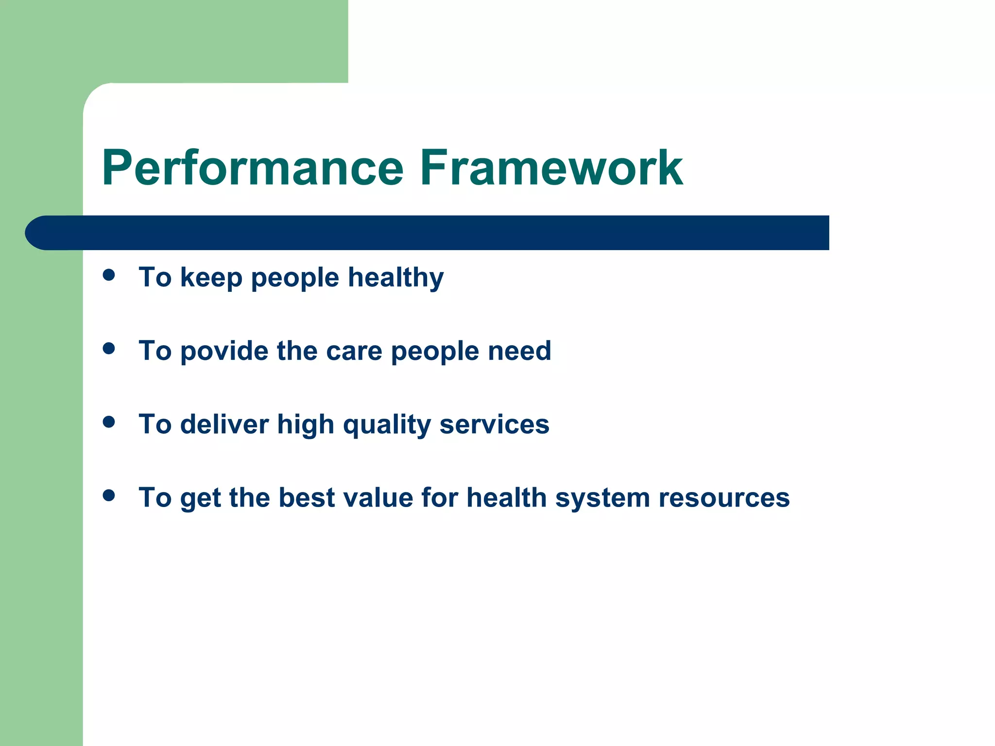 Performance Framework To keep people healthy To povide the care people need To deliver high quality services To get the best value for health system resources 