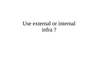 Use external or internal 
infra ? 
 