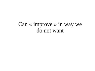 Can « improve » in way we 
do not want 
 