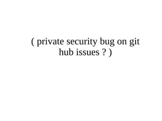 ( private security bug on git 
hub issues ? ) 
 
