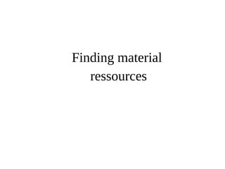 Finding material 
ressources 
 