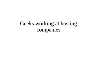 Geeks working at hosting 
companies 
 