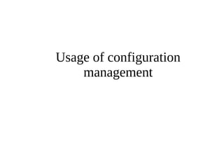Usage of configuration 
management 
 