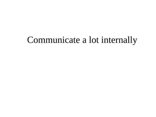 Communicate a lot internally 
 