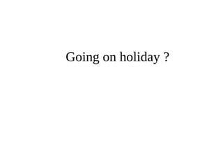 Going on holiday ? 
 